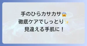 手のひらのカサカサの原因と対策を徹底解説！しっとり手肌を取り戻す方法