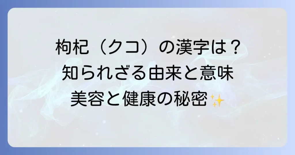 クコの実の漢字「枸杞」の由来と意味を徹底解説