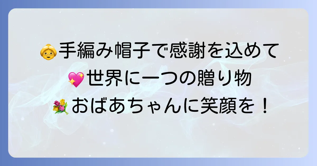 おばあちゃんへの帽子作り方徹底解説！手縫いと編み物で贈る世界に一つの贈り物