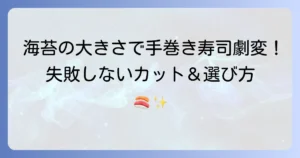手巻き寿司の海苔の最適な大きさは？失敗しないカット方法と選び方を徹底解説