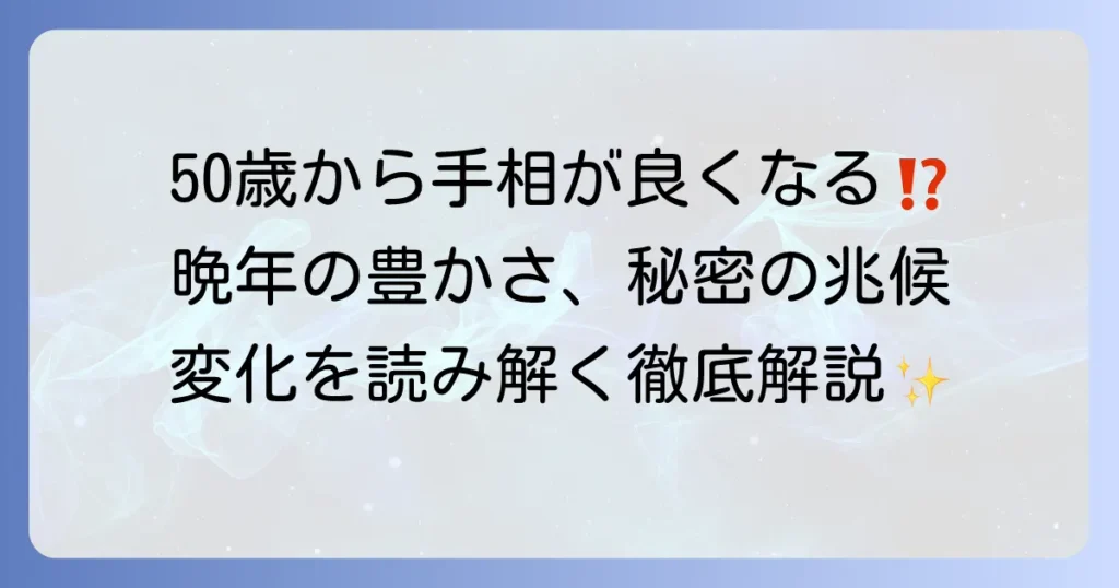 50歳から良くなる手相の秘密とは？晩年を豊かにする線の変化と育て方