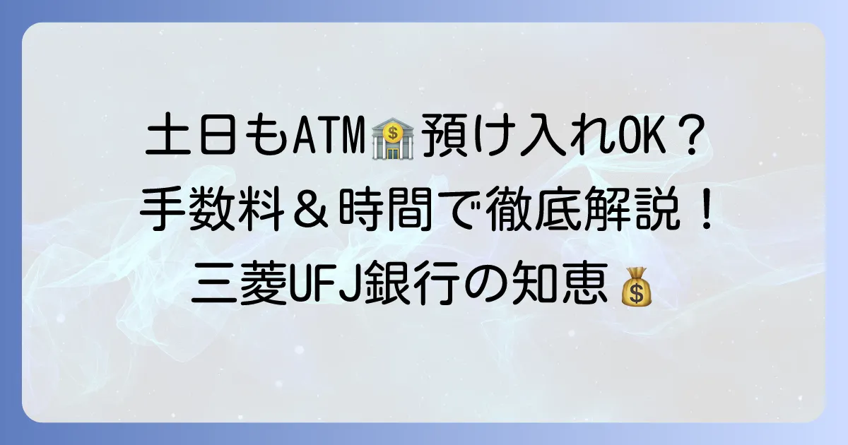 三菱UFJATMで土日に預け入れはできる？疑問を解決！手数料や利用時間を徹底解説