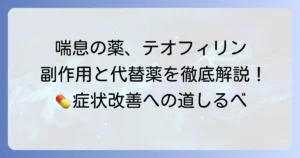 テオフィリン代替薬とは？効果・副作用・種類と切り替えの相談ポイント