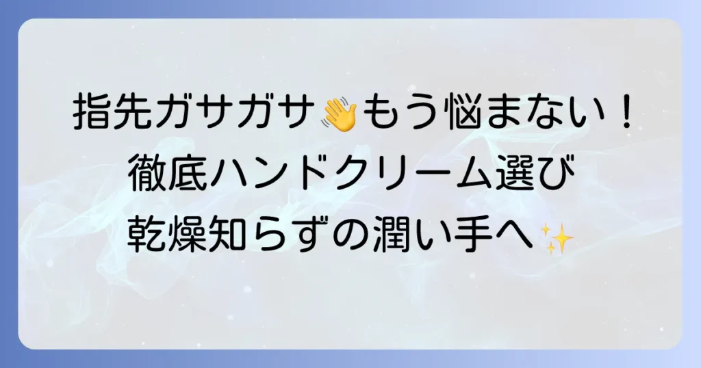 指先がガサガサ引っかかる手荒れに効くハンドクリームの選び方とおすすめを徹底解説