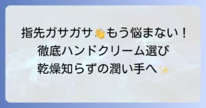 指先がガサガサ引っかかる手荒れに効くハンドクリームの選び方とおすすめを徹底解説