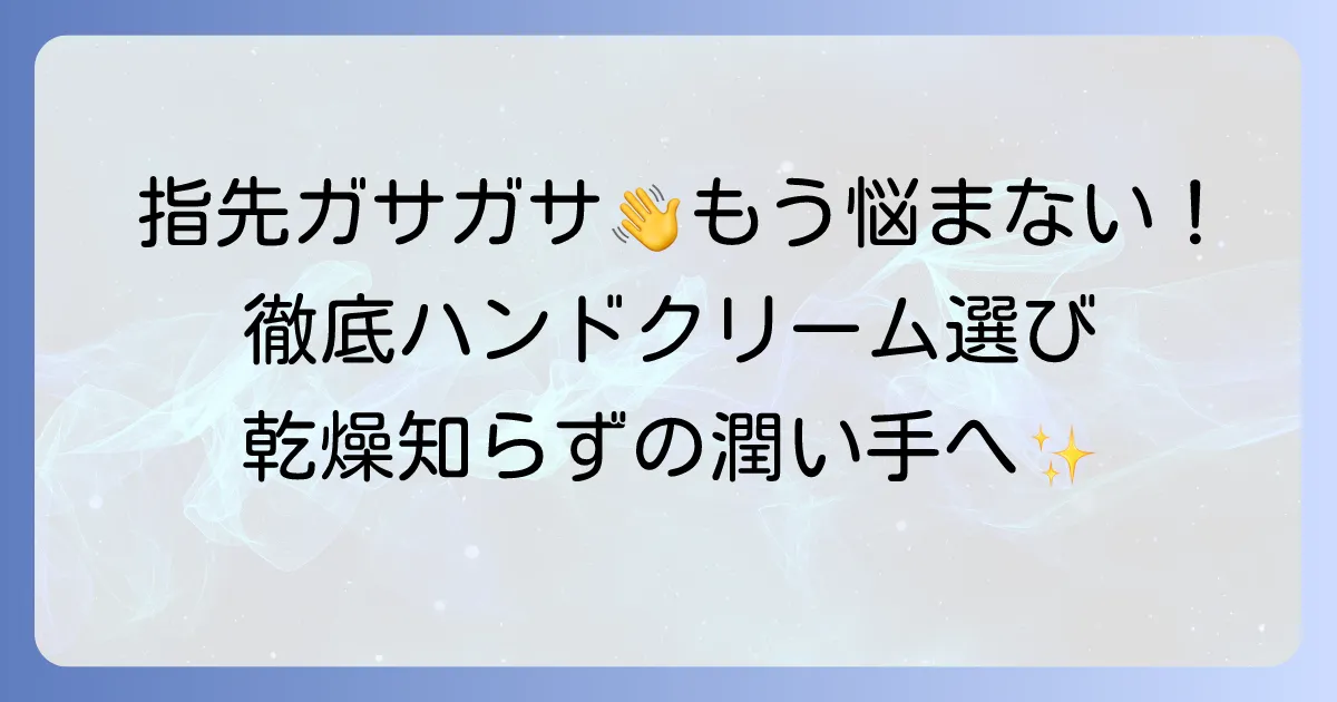指先がガサガサ引っかかる手荒れに効くハンドクリームの選び方とおすすめを徹底解説