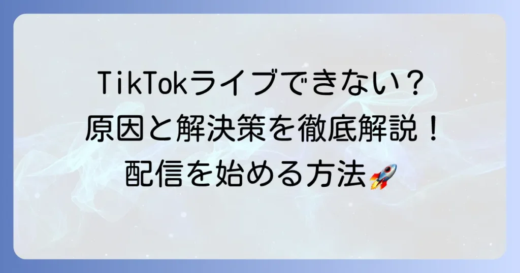 TikTokライブができない原因と解決策を徹底解説！今すぐ配信を始める方法