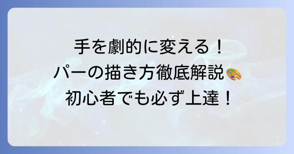 手の描き方：パーの基本から応用まで徹底解説！初心者でもわかるコツと練習方法