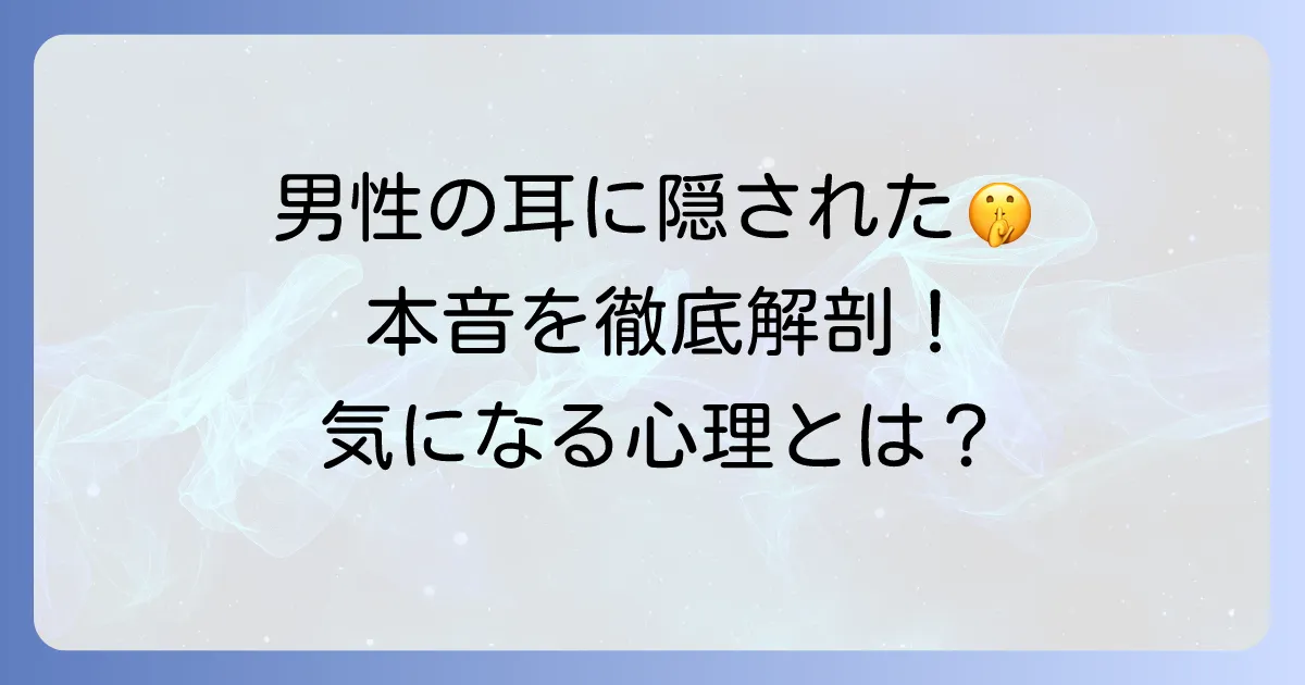 男性が耳を触ってくる心理を徹底解説！隠された本音と行動の意味