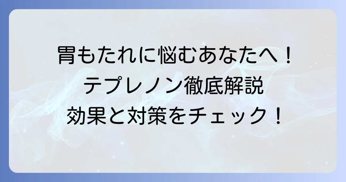 テプレノンカプセルは胃もたれにどう働く？効果的な飲み方と対策を徹底解説