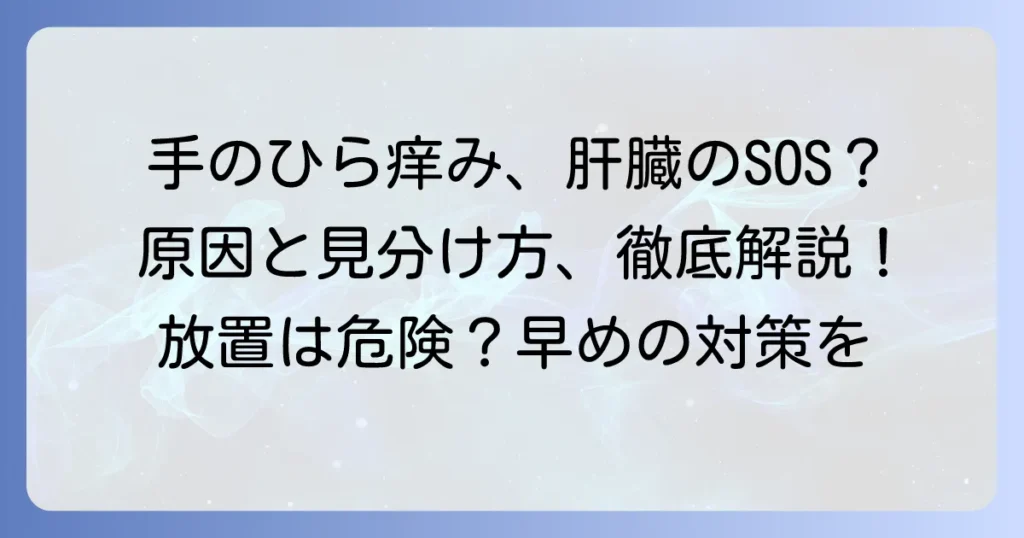 手のひらの痒いは肝臓病のサイン？原因と見分け方、対処法を徹底解説