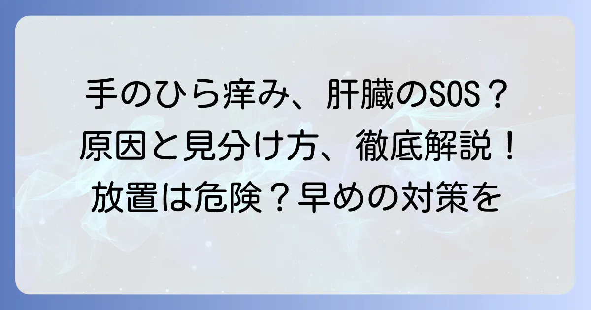手のひらの痒いは肝臓病のサイン？原因と見分け方、対処法を徹底解説