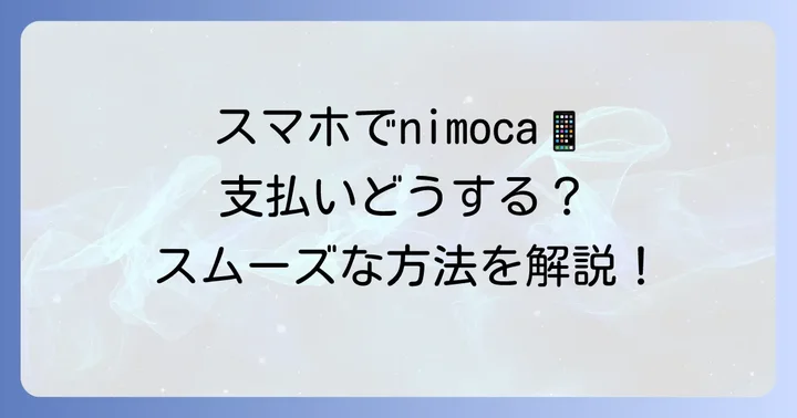 モバイルnimocaの支払い方法：交通機関もお店もスムーズに
