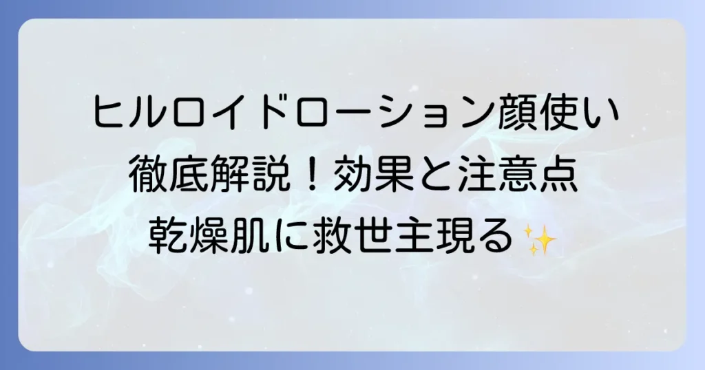 ヒルロイドローションを顔に使う方法を徹底解説！効果的な塗り方と知っておくべき注意点
