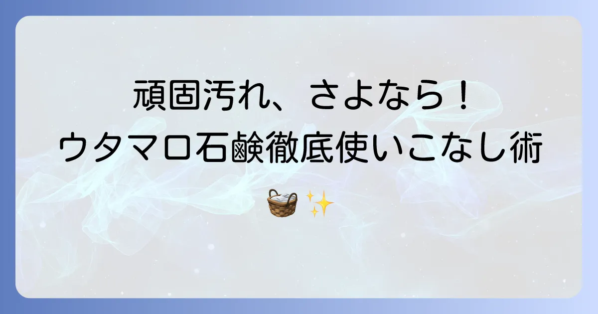 ウタマロ石鹸の使い方を徹底解説！泥汚れや食べこぼしを落とすコツと注意点
