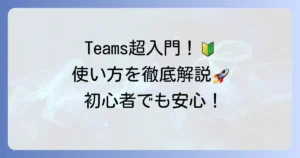 マイクロソフト Teams の使い方：初心者向け基本操作と活用術