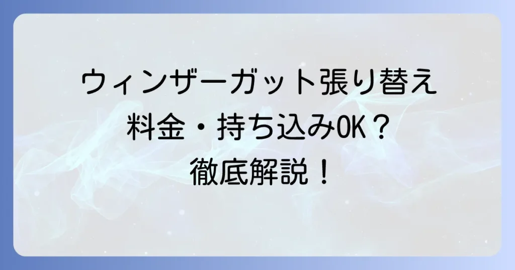 ウィンザーガット張り替えを徹底解説！料金や時間、持ち込みのコツまで