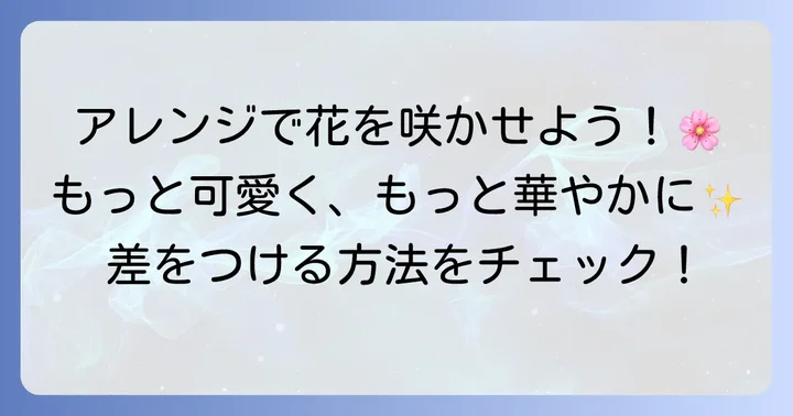 平面の花をさらに魅力的にするアレンジ方法