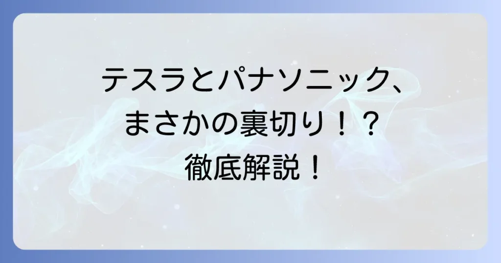 テスラとパナソニックの関係は「裏切り」なのか？EVバッテリー提携の真実と未来を徹底解説