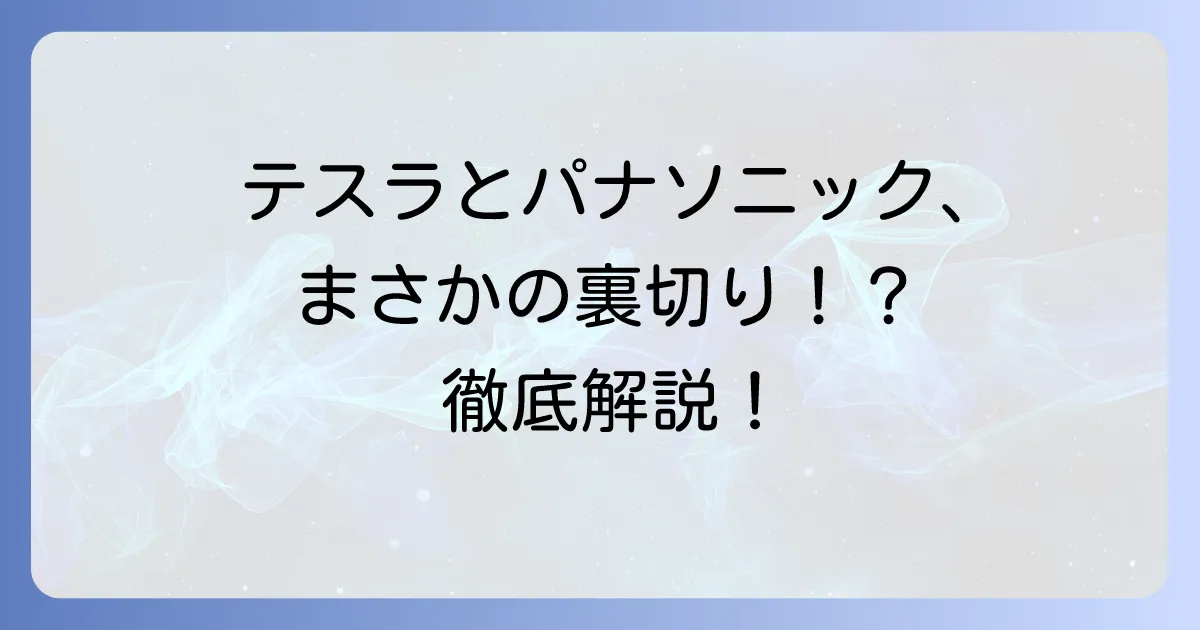 テスラとパナソニックの関係は「裏切り」なのか？EVバッテリー提携の真実と未来を徹底解説