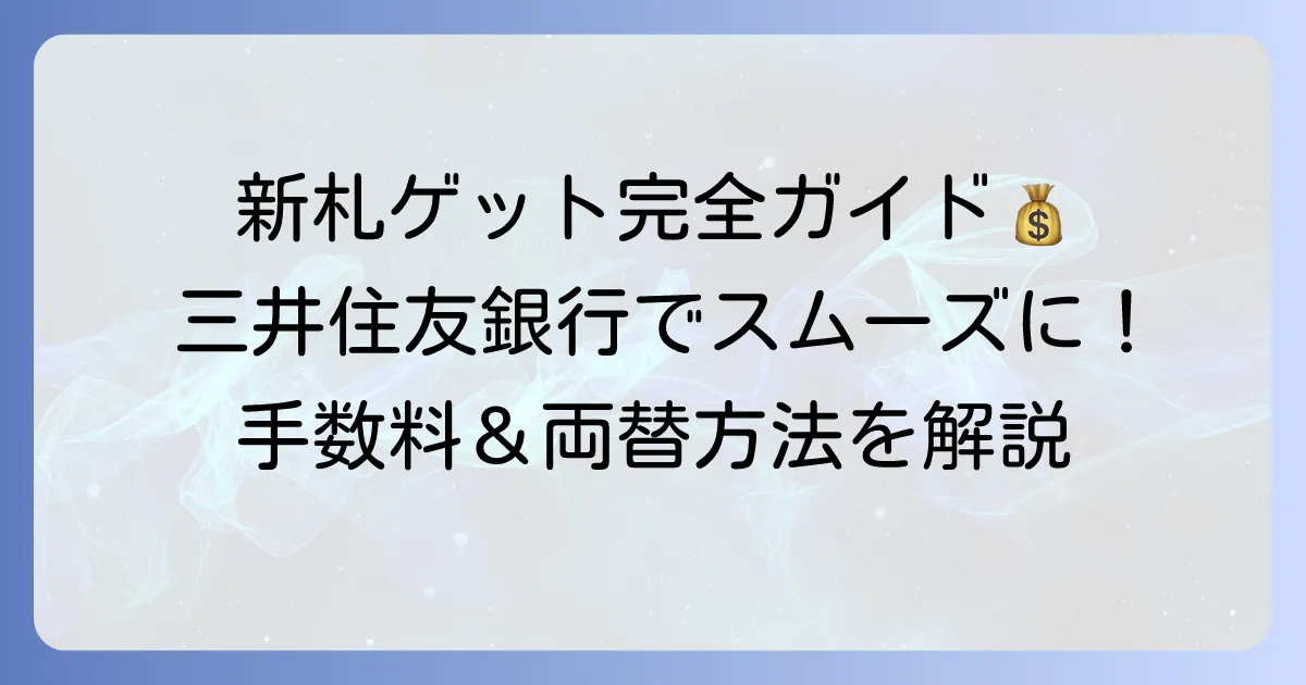 三井住友銀行で新札に両替する方法を徹底解説！手数料や窓口・ATMでの両替方法