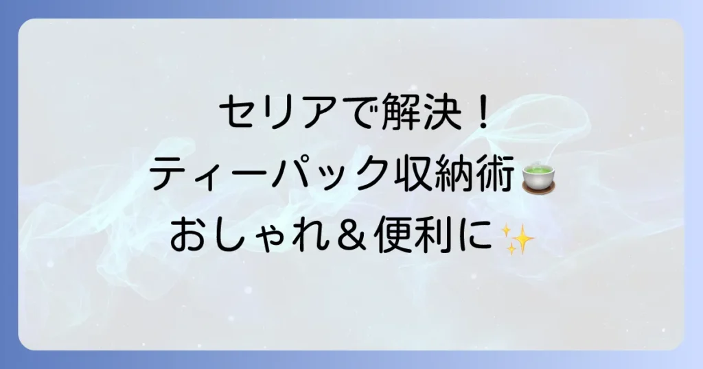 セリアで見つける！おしゃれで便利なティーパック収納アイデアと活用術