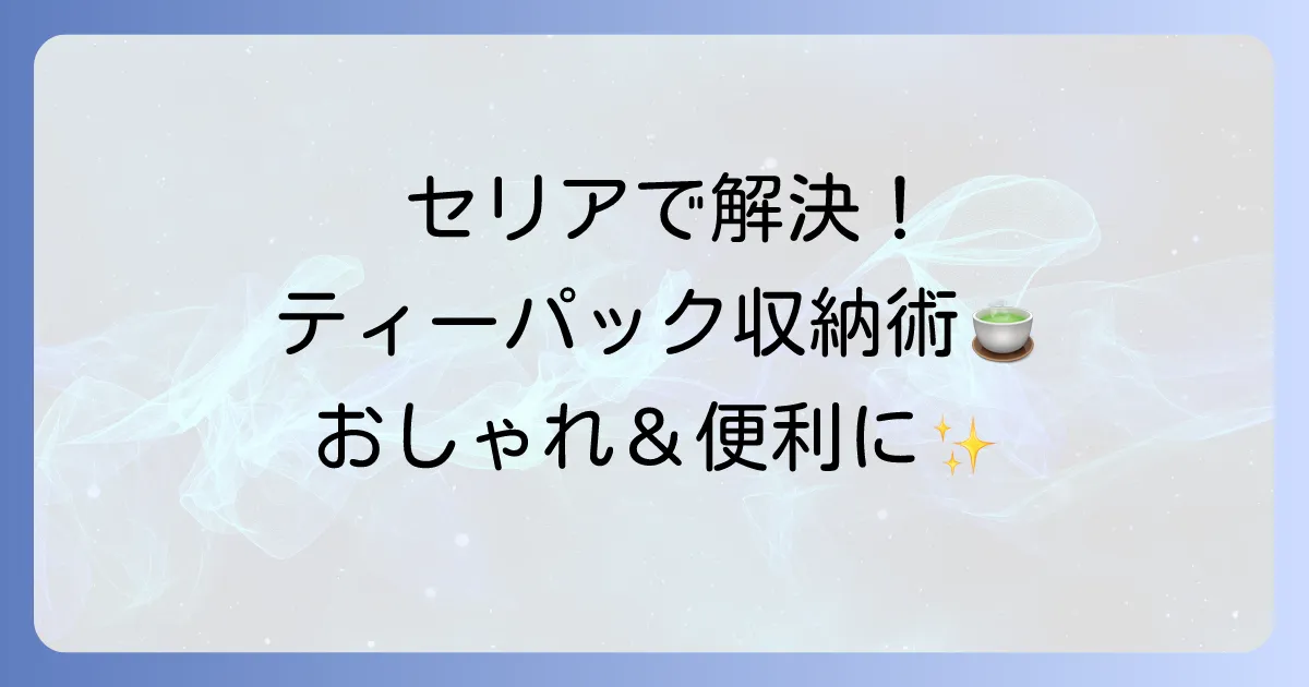 セリアで見つける！おしゃれで便利なティーパック収納アイデアと活用術