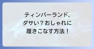 ティンバーランドのスニーカーはダサい？おしゃれに見せる選び方と着こなし術を徹底解説