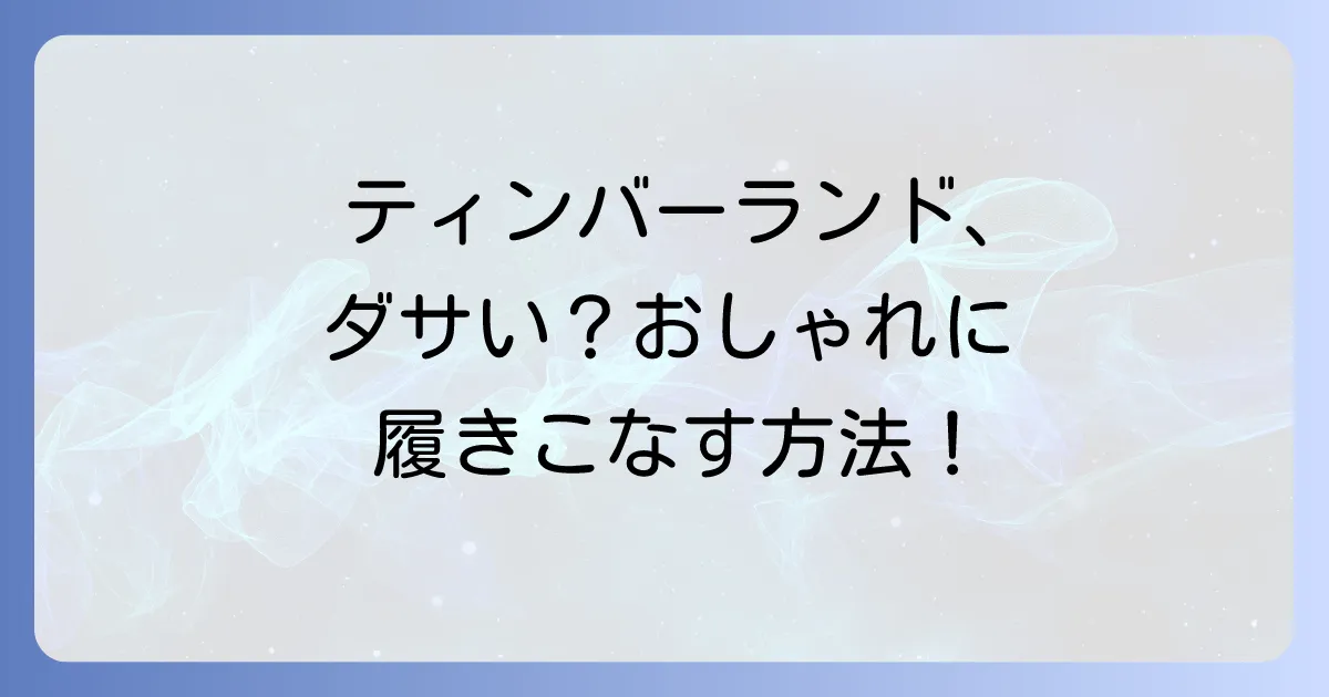 ティンバーランドのスニーカーはダサい？おしゃれに見せる選び方と着こなし術を徹底解説