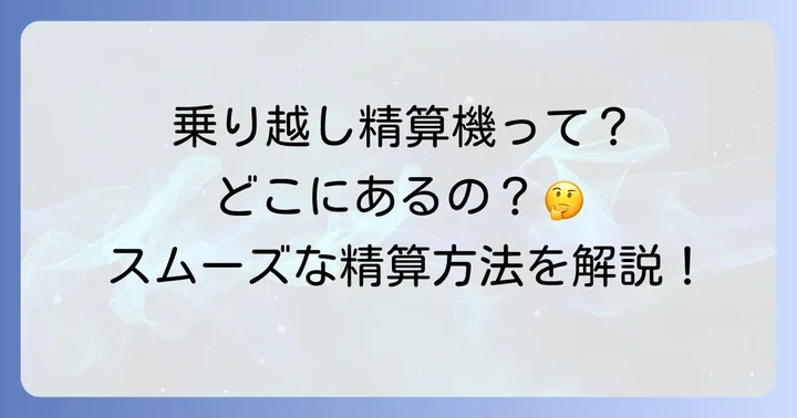乗り越し精算機とは？その役割と設置場所
