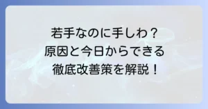 若いのに手のひらがしわしわ？気になる原因と今日からできる改善策を徹底解説