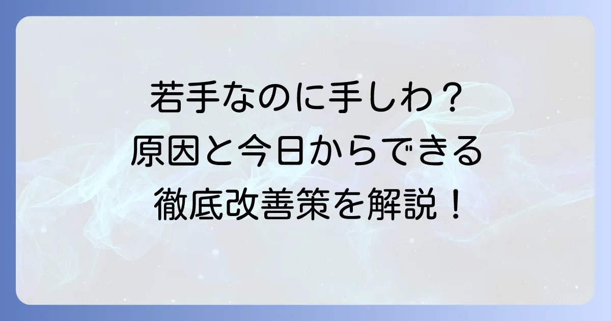 若いのに手のひらがしわしわ？気になる原因と今日からできる改善策を徹底解説
