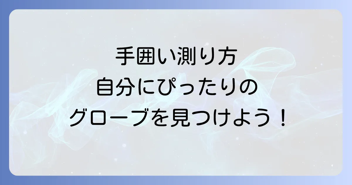 手囲いの測り方：徹底解説！自分にぴったりのグローブを見つける方法