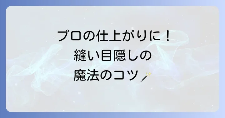 縫い目を隠してプロ級の仕上がりにするコツ