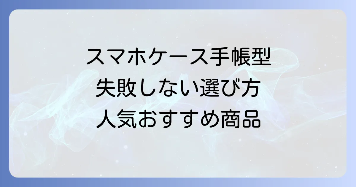 ドコモスマホケース手帳型を徹底解説！失敗しない選び方と人気おすすめ商品