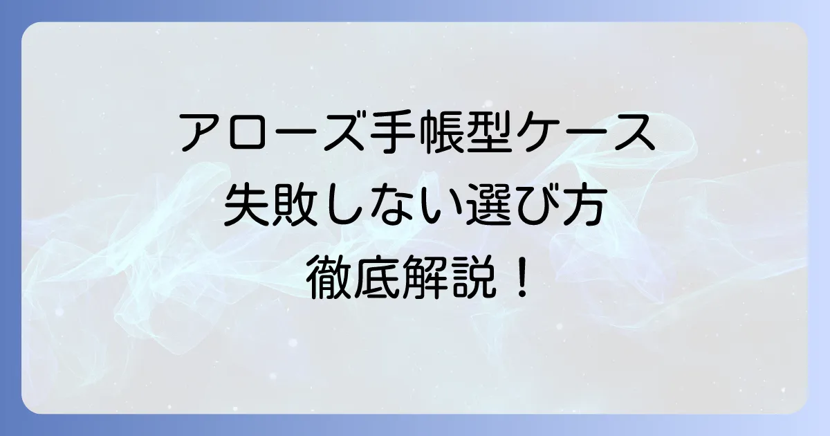 アローズ手帳型スマホケースを徹底解説！失敗しない選び方とおすすめモデル