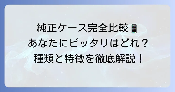 あなたにぴったりの純正ケースはどれ？種類と特徴を徹底比較