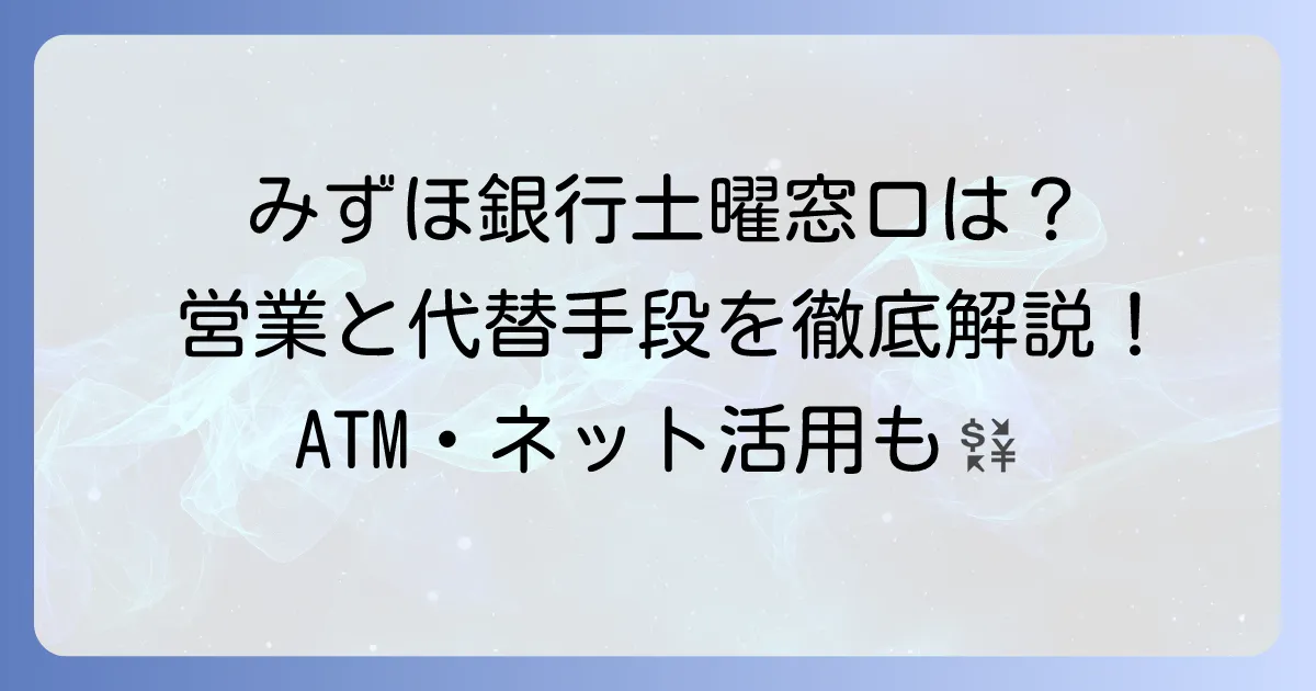みずほ銀行の土曜日窓口は営業している？利用できるサービスと代替手段を徹底解説