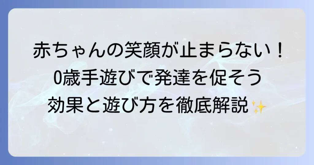 ゼロ歳児の手遊びで赤ちゃんの笑顔を引き出す！発達を促す遊び方と効果を徹底解説