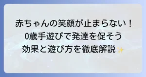 ゼロ歳児の手遊びで赤ちゃんの笑顔を引き出す！発達を促す遊び方と効果を徹底解説