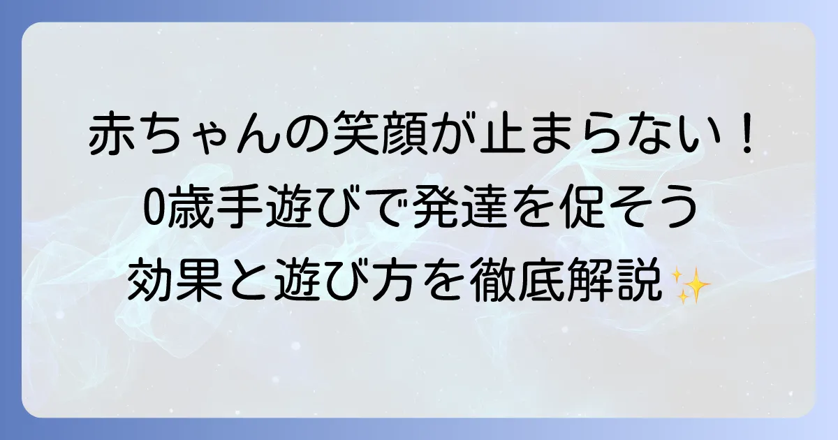 ゼロ歳児の手遊びで赤ちゃんの笑顔を引き出す！発達を促す遊び方と効果を徹底解説