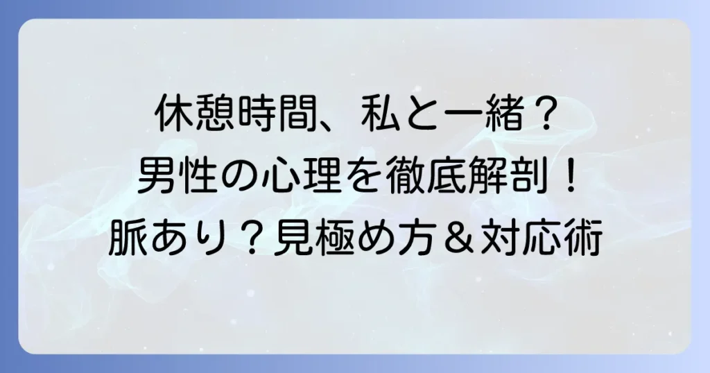 休憩時間を合わせてくる男性の心理と本音を徹底解説！上手な対応方法