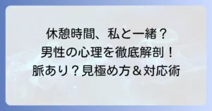休憩時間を合わせてくる男性の心理と本音を徹底解説！上手な対応方法