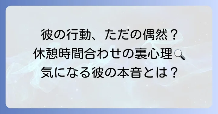 休憩時間を合わせてくる男性の行動に隠された心理とは？