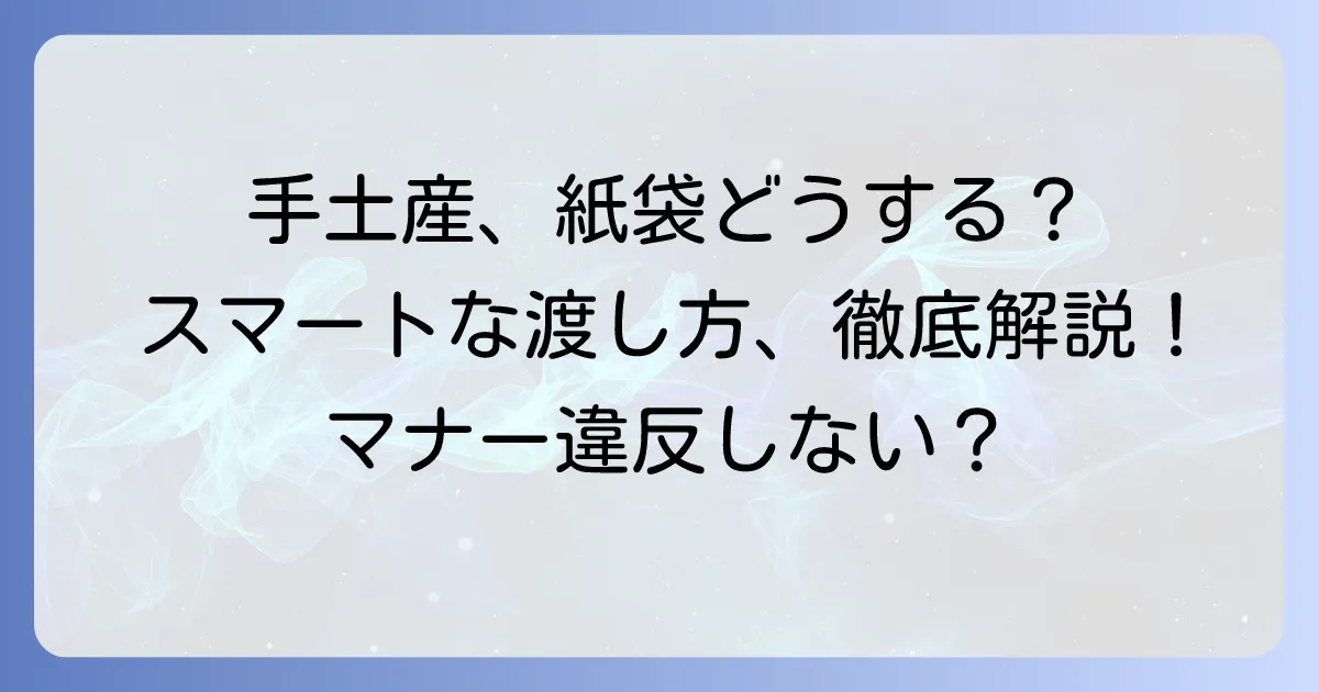 手土産を渡す時、紙袋はどうする？スマートな渡し方とマナーを徹底解説