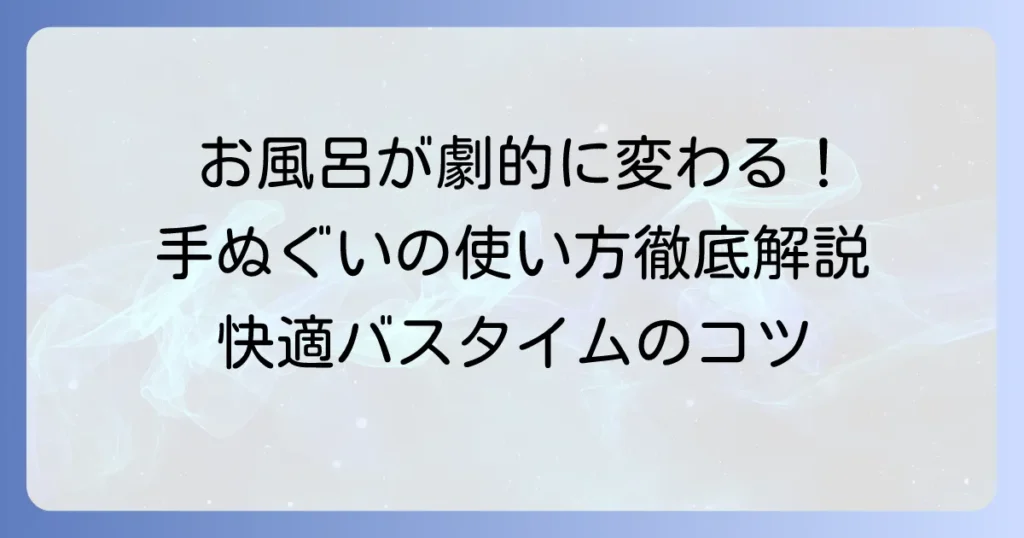 手ぬぐいをお風呂で使う方法を徹底解説！快適なバスタイムのコツと選び方