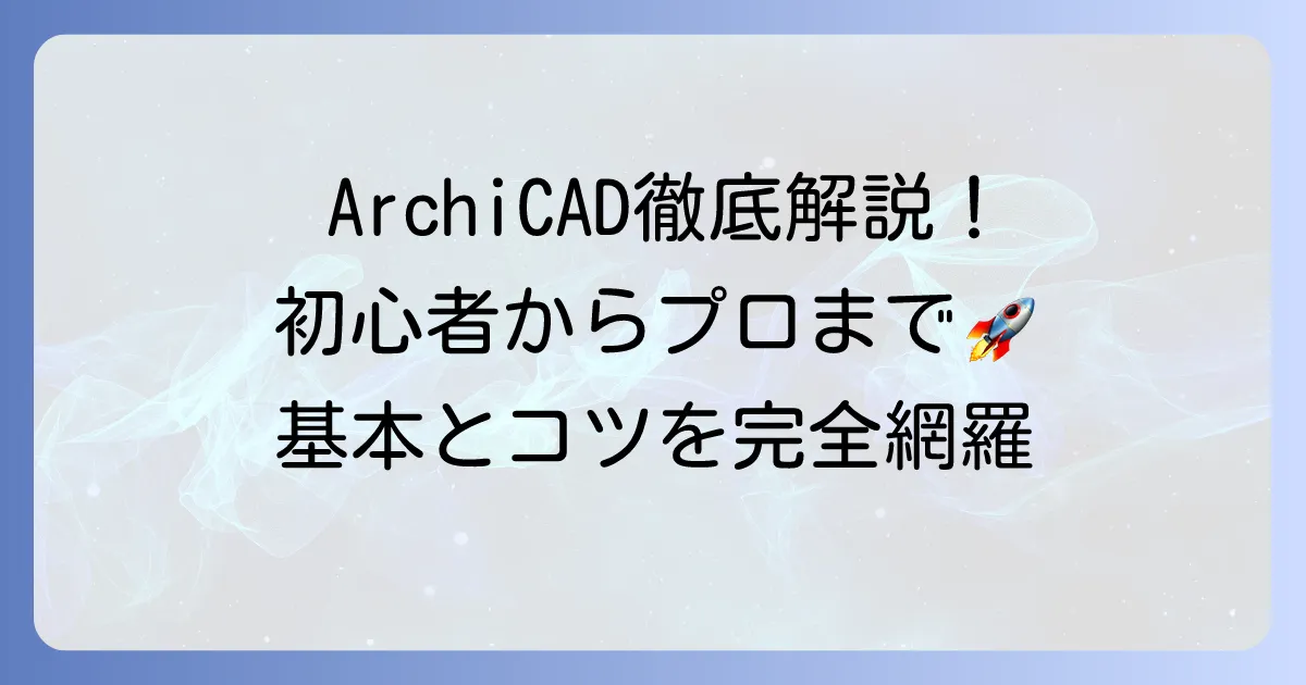 アーキキャドの使い方を徹底解説！初心者からプロまで役立つ基本とコツ