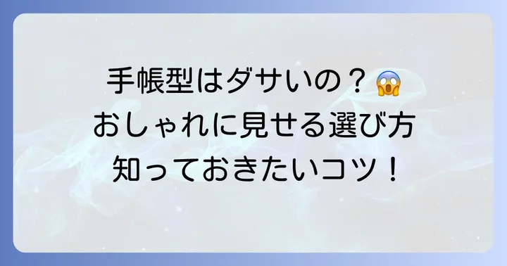 「ダサい」を回避！手帳型ケースをおしゃれに見せる選び方のコツ