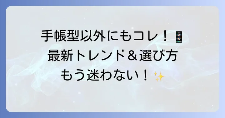 手帳型以外のスマホケーストレンドと選択肢