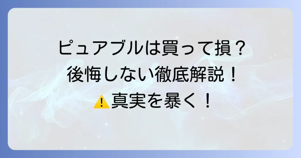 ピュアブルを買ってはいけないと言われる理由とは？後悔しないための徹底解説